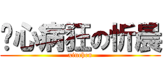 丧心病狂の忻晨 (xinchen)