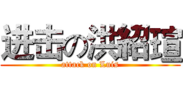 进击の洪紹瑄 (attack on Luis)