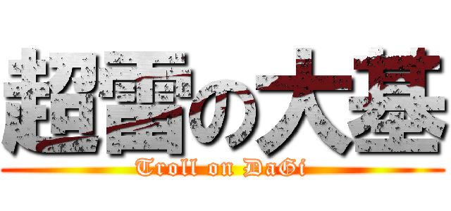 超雷の大基 (Troll on DaGi)