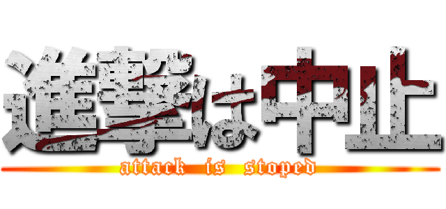 進撃は中止 (attack  is  stoped)