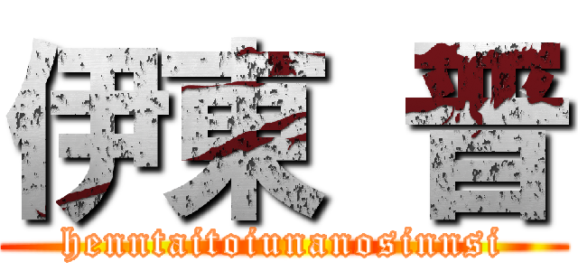 伊東 晋 (henntaitoiunanosinnsi)