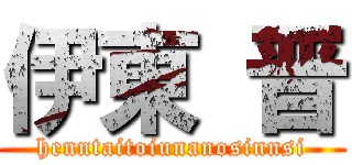 伊東 晋 (henntaitoiunanosinnsi)