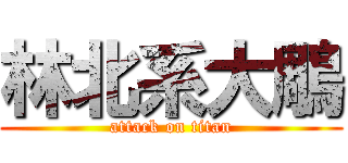 林北系大鵰 (attack on titan)