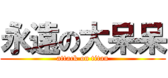 永遠の大呆呆 (attack on titan)