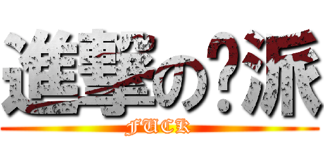 進撃の张派 (FUCK)