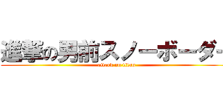 進撃の男前スノーボーダー (attack on titan)