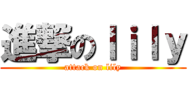 進撃のｌｉｌｙ (attack on lily)