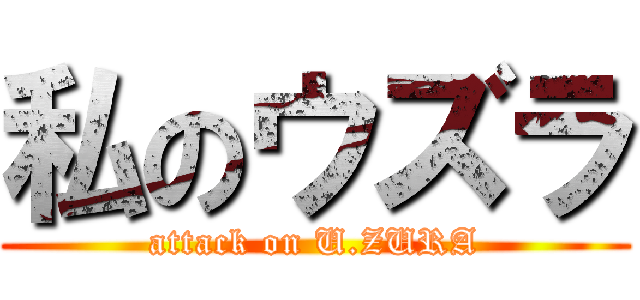 私のウズラ (attack on U.ZURA)