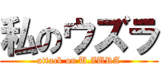 私のウズラ (attack on U.ZURA)