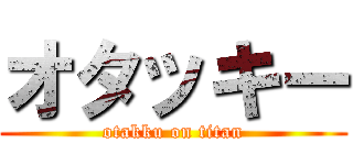 オタッキー (otakku on titan)