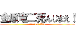 金原竜二死んじまえ！ (attack on titan)