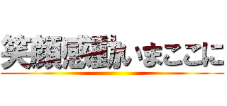 笑顔感動いまここに ()