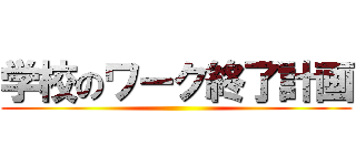 学校のワーク終了計画 ()