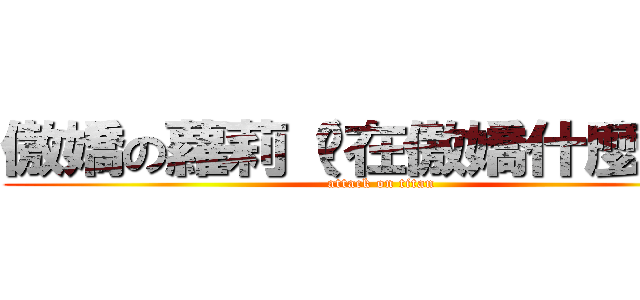 傲嬌の蘿莉（妳在傲嬌什麼啦！） (attack on titan)