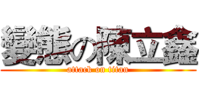 變態の陳立鑫 (attack on titan)
