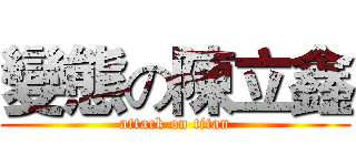 變態の陳立鑫 (attack on titan)