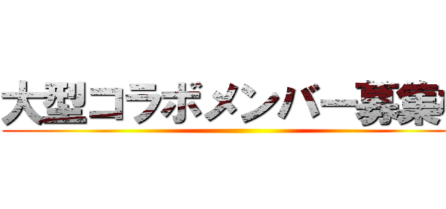 大型コラボメンバー募集枠 ()