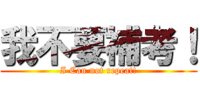 我不要補考！ (I Can not repeat!)