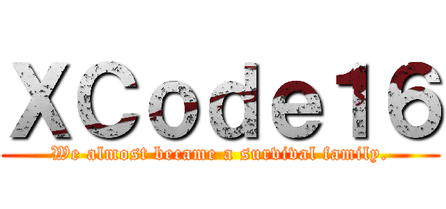 ＸＣｏｄｅ１６ (We almost became a survival family.)