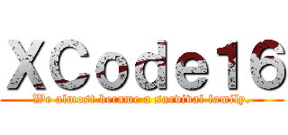 ＸＣｏｄｅ１６ (We almost became a survival family.)
