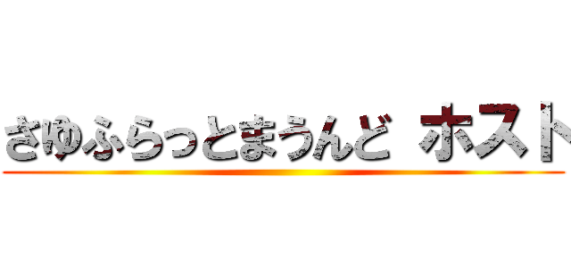 さゆふらっとまうんど ホスト ()