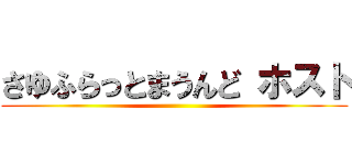 さゆふらっとまうんど ホスト ()