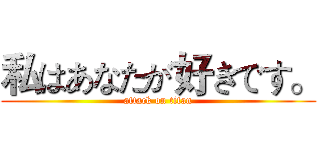 私はあなたが好きです。 (attack on titan)