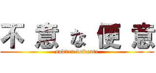 不 意 な 便 意 (sudden defecate)