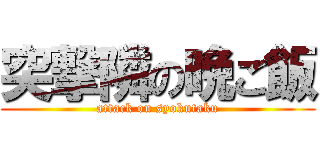 突撃隣の晩ご飯 (attack on syokutaku)