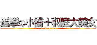 進撃の小喬＋羽庭大美女 (attack on titan)