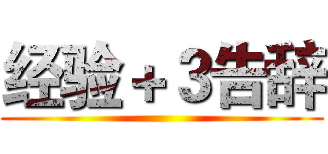 经验＋３告辞 ()