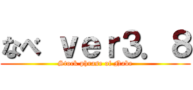 なべ ｖｅｒ３．８ (Stock phrase of Nabe)