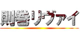 則巻リヴァイ ()