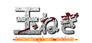 玉ねぎ (tamanegi on onion)