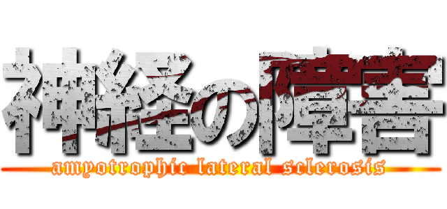 神経の障害 (amyotrophic lateral sclerosis)