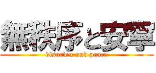 無秩序と安寧 (disorder and peace)