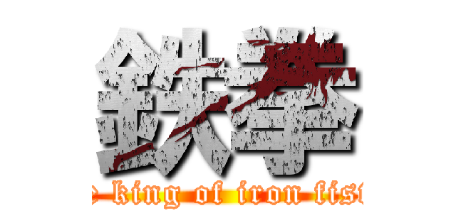 鉄拳 (the king of iron fists)