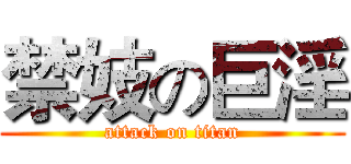 禁妓の巨淫 (attack on titan)