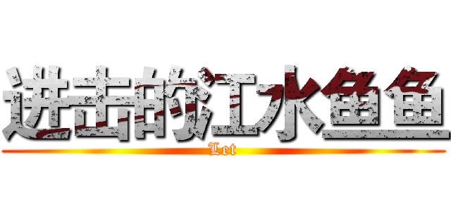 进击的江水鱼鱼 (Let)