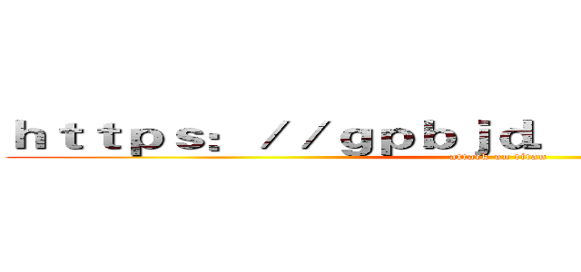 ｈｔｔｐｓ：／／ｇｐｂｊｄ．ｃ７９１４５．ｃｎ／ (attack on titan)