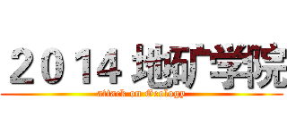 ２０１４ 地矿学院 (attack on Geology)