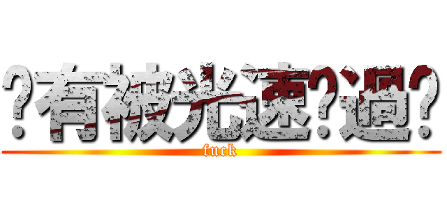 你有被光速踢過嗎 (fuck)