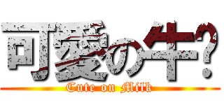 可愛の牛奶 (Cute on Milk)