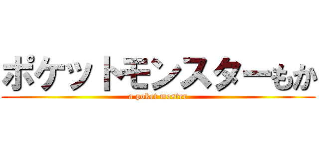ポケットモンスターもか (a poket moster)