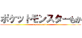 ポケットモンスターもか (a poket moster)