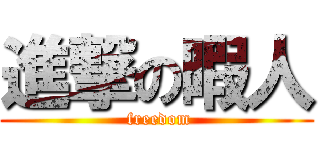 進撃の暇人 ( freedom)