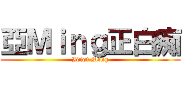 亞Ｍｉｎｇ正白痴 (Idiot Ming)