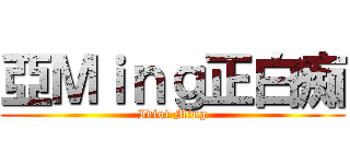 亞Ｍｉｎｇ正白痴 (Idiot Ming)