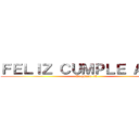 ＦＥＬＩＺ ＣＵＭＰＬＥ ＡÑＯＳ (Te quiero <3)