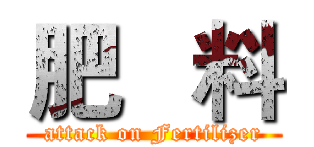 肥   料 (attack on Fertilizer)